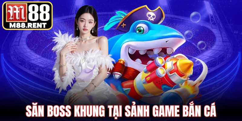 Săn boss khủng tại sảnh game bắn cá